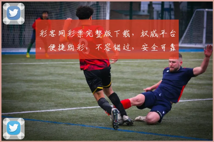 彩客网彩票完整版下载，权威平台，便捷购彩，不容错过，安全可靠，立即下载体验