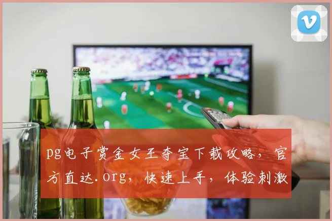 pg电子赏金女王夺宝下载攻略，官方直达.org，快速上手，体验刺激，三步搞定，玩转夺宝
