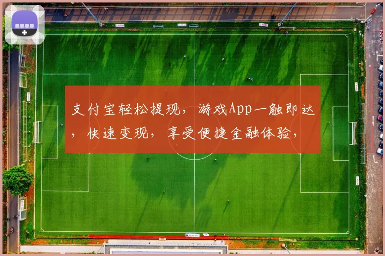 支付宝轻松提现，游戏App一触即达，快速变现，享受便捷金融体验，三步完成。