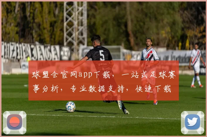球盟会官网app下载，一站式足球赛事分析，专业数据支持，快速下载，尽享精彩