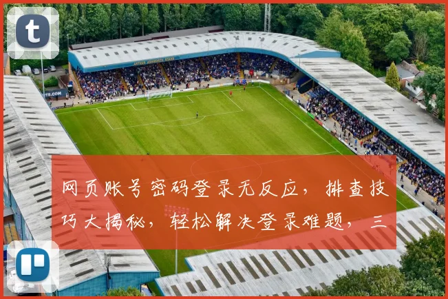 网页账号密码登录无反应，排查技巧大揭秘，轻松解决登录难题，三步走