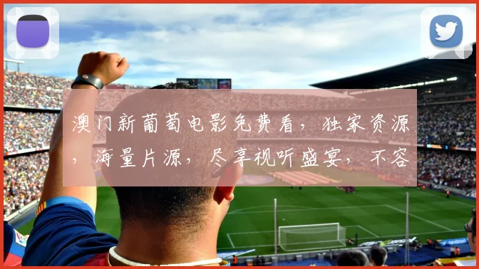 澳门新葡萄电影免费看，独家资源，海量片源，尽享视听盛宴，不容错过