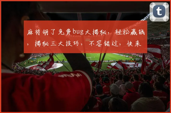 麻将胡了免费bug大揭秘，轻松赢钱，揭秘三大技巧，不容错过，快来体验
