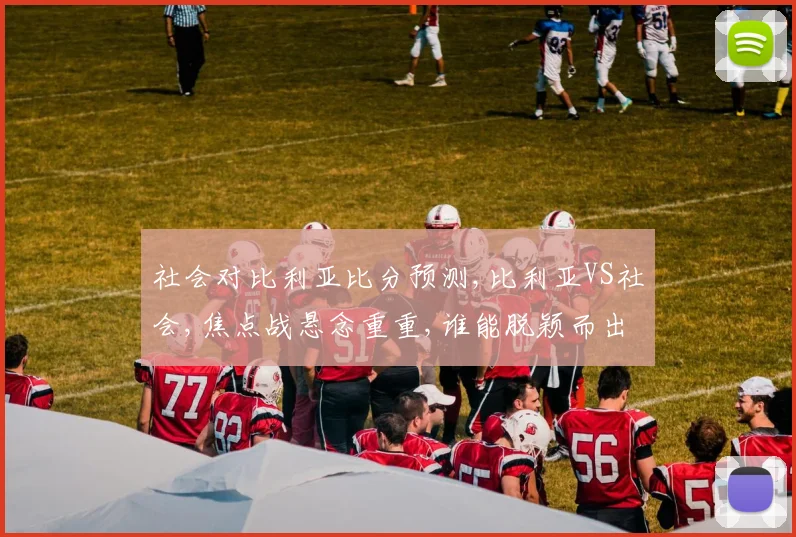 社会对比利亚比分预测,比利亚VS社会,焦点战悬念重重,谁能脱颖而出