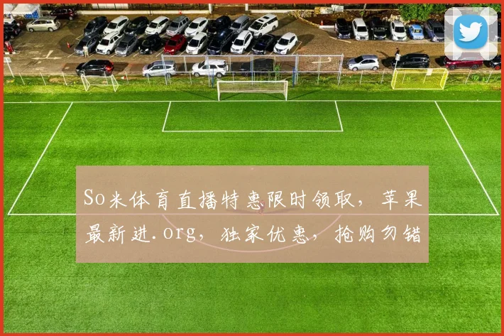 So米体育直播特惠限时领取，苹果最新进.org，独家优惠，抢购勿错过，三重惊喜，等你来享